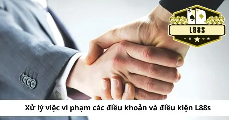 Điều Khoản và Điều Kiện L88s Mới Nhất Dành Cho Tân Thủ 3 Xử lý khi vi phạm các điều khoản và điều kiện L88S